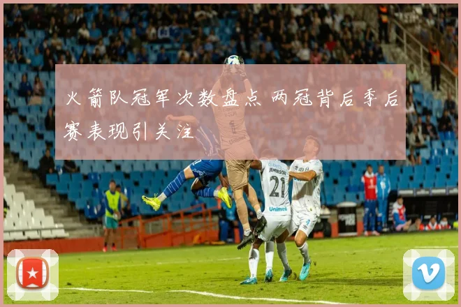 火箭队冠军次数盘点 两冠背后季后赛表现引关注