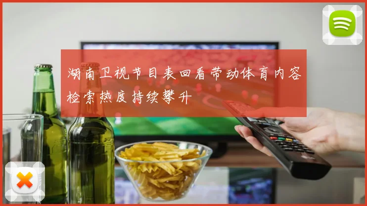湖南卫视节目表回看带动体育内容检索热度持续攀升