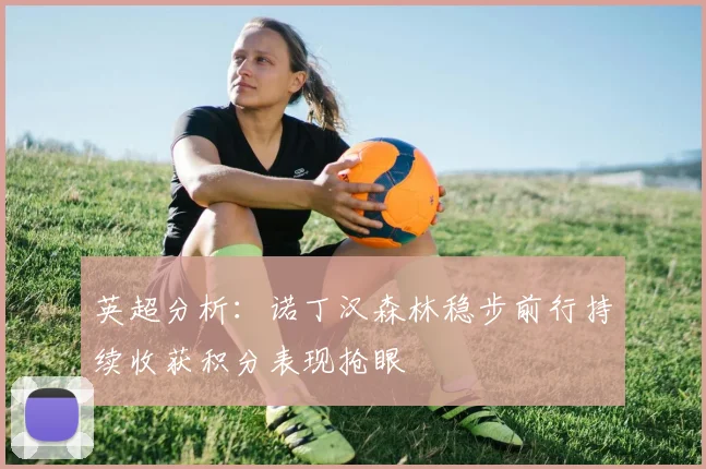 英超分析：诺丁汉森林稳步前行持续收获积分表现抢眼