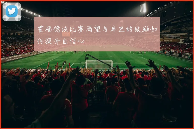 霍福德谈比赛渴望与库里的鼓励如何提升自信心